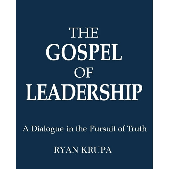 The Gospel of Leadership: A Dialogue in the Pursuit of Truth, (Paperback)