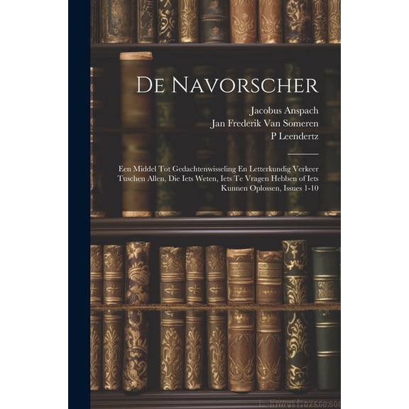 De Navorscher: Een Middel Tot Gedachtenwisseling En Letterkundig Verkeer Tuschen Allen, Die Iets Weten, Iets Te Vragen Hebben of Iets Kunnen Oplossen, Issues 1-10 (Paperback)