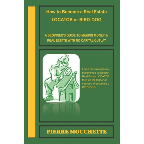 How to Become a Real Estate LOCATOR or BIRD-DOG: A Beginner's Guide to Making Money in Real Estate with No Capital Outla, (Paperback)