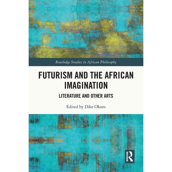 Routledge Studies in African Philosophy Futurism and the African Imagination: Literature and Other Arts, (Paperback)