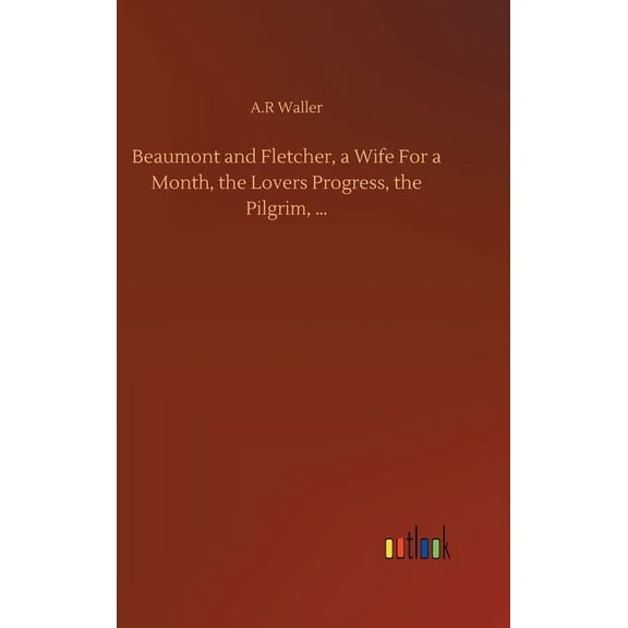 Beaumont and Fletcher, a Wife For a Month, the Lovers Progress, the Pilgrim, ... (Hardcover)