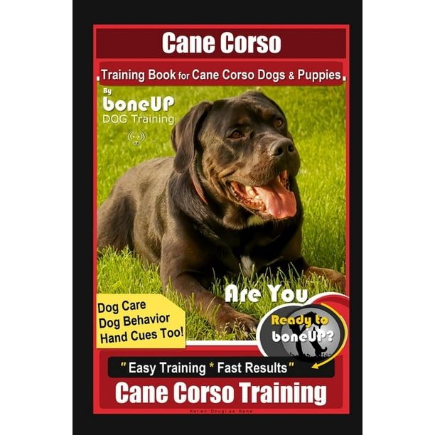 Cane Corso Training Book for Cane Corso Dogs & Puppies By BoneUP DOG Training, Dog Care, Dog Behavior, Hand Cues Too! Are You Ready to Bone Up? Easy ...