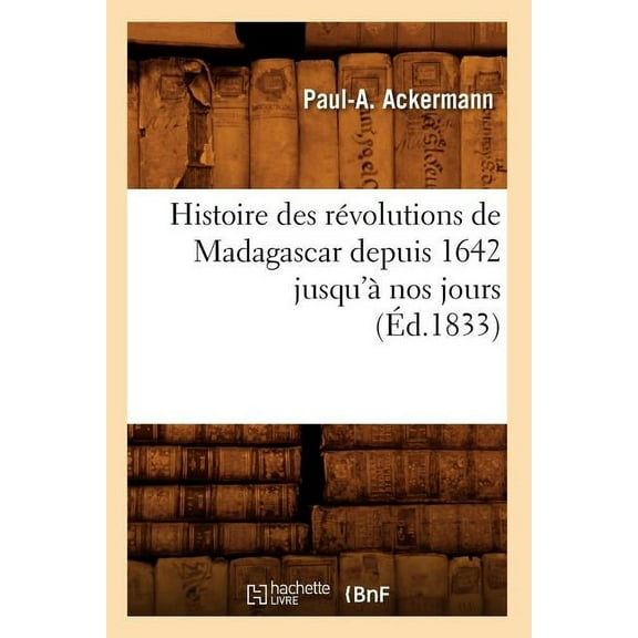 Histoire: Histoire Des Révolutions de Madagascar Depuis 1642 Jusqu'à Nos Jours (Éd.1833) (Paperback)