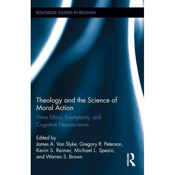 Routledge Studies in Religion Theology and the Science of Moral Action: Virtue Ethics, Exemplarity, and Cognitive Neuroscience, (Hardcover)