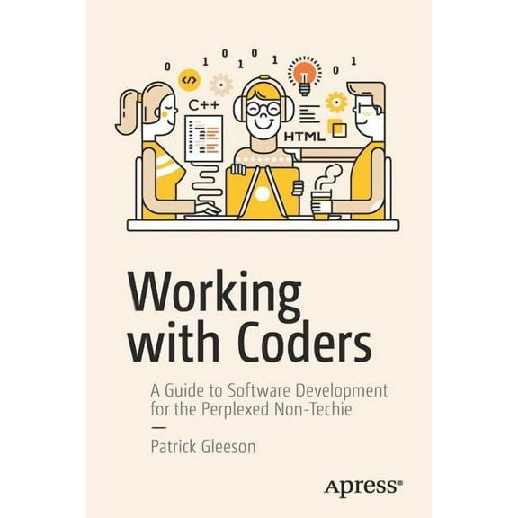 Working with Coders: A Guide to Software Development for the Perplexed Non-Techie, (Paperback)
