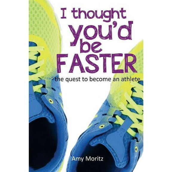 I Thought You'd Be Faster: The Quest To Become An Athlete (Paperback) by Amy Moritz