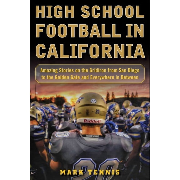 High School Football in California : Amazing Stories on the Gridiron from San Diego to the Golden Gate and Everywhere In Between (Hardcover)