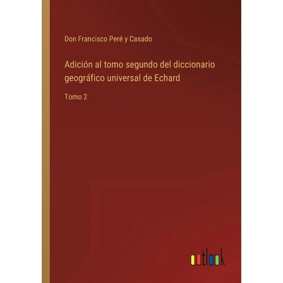 Adición al tomo segundo del diccionario geográfico universal de Echard: Tomo 2 (Paperback)