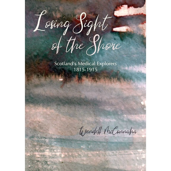 Losing Sight of the Shore: Scotland's Medical Explorers 1815-1915, (Paperback)