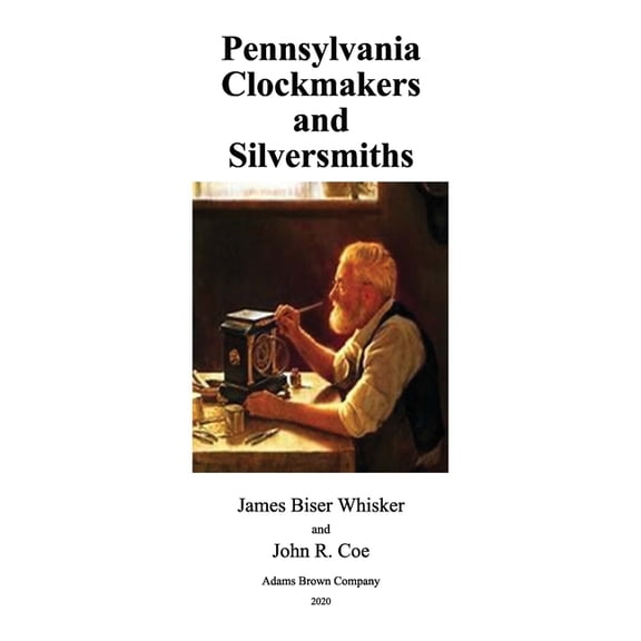 Pennsylvania Clockmakers and Silversmiths (Paperback) by John R Coe, James Biser Whisker