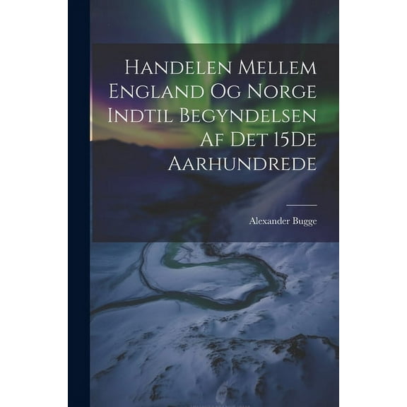 Handelen Mellem England Og Norge Indtil Begyndelsen Af Det 15De Aarhundrede (Paperback)