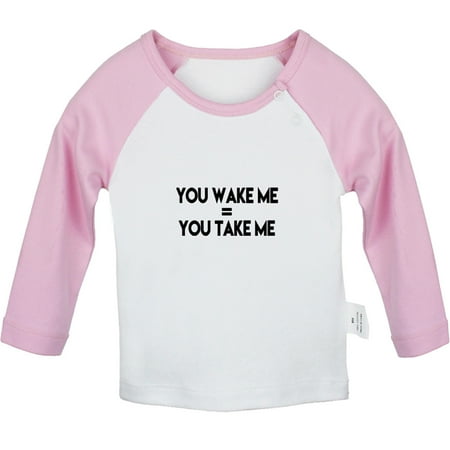 

You Wake Me = You Take Me Funny T shirt For Baby Newborn Babies T-shirts Infant Tops 0-24M Kids Graphic Tees Clothing (Long Pink Raglan T-shirt 0-6 Months)