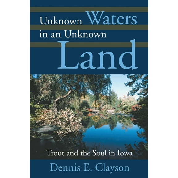 Unknown Waters in an Unknown Land: Trout and the Soul in Iowa (Paperback) by Dennis E Clayson