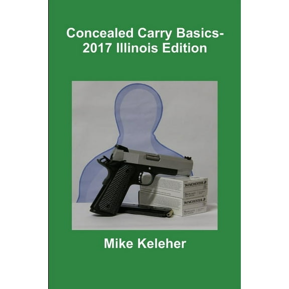 Concealed Carry Basics- 2017 Illinois Edition, (Paperback)