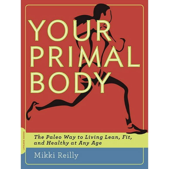 Your Primal Body: The Paleo Way to Living Lean, Fit, and Healthy at Any Age, (Paperback)