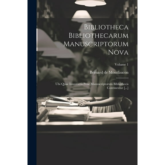 Bibliotheca Bibliothecarum Manuscriptorum Nova: Ubi Quae Innumeris Pene Manuscriptorum Bibliothecis Continentur [...]; Volume 1 (Paperback)