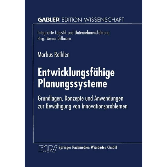 Integrierte Logistik Und UnternehmensfÃ¼h EntwicklungsfÃ¤hige Planungssysteme: Grundlagen, Konzepte Und Anwendungen Zur BewÃ¤ltigung Von Innovationsproblemen, (Paperback)