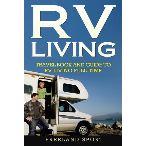 RV Living: Travel Book and Guide to RV Living Full-Time