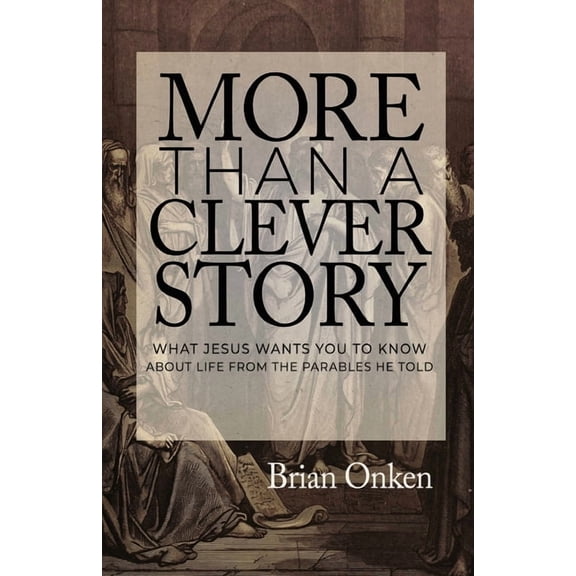 More Than a Clever Story: What Jesus Wants You to Know About Life From the Parables He Told (Paperback)