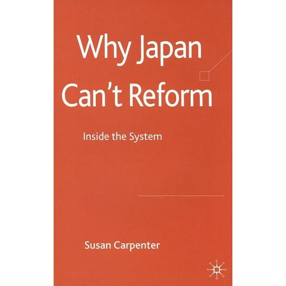 Why Japan Can't Reform: Inside the System, (Hardcover)