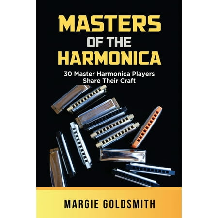 Masters of the Harmonica: 30 Master Harmonica Players Share Their Craft (The Best Harmonica Players)