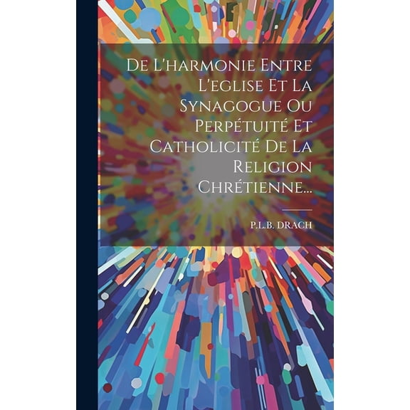 De L'harmonie Entre L'eglise Et La Synagogue Ou Perpétuité Et Catholicité De La Religion Chrétienne... (Hardcover)