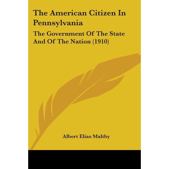 The American Citizen In Pennsylvania : The Government Of The State And Of The Nation (1910) (Paperback)