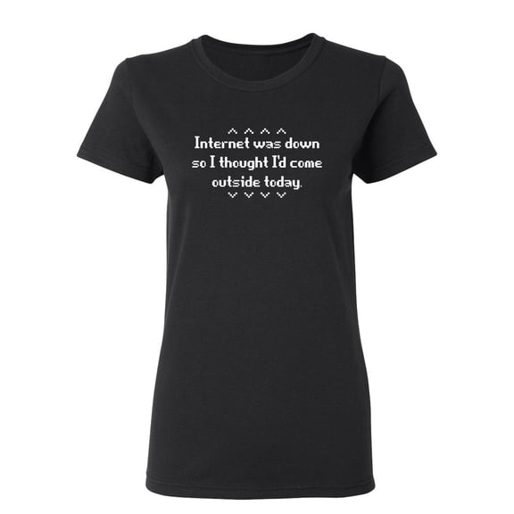 Internet Was Down So I thought i Would come outside today Sarcastic Novelty Gift Idea Adult Humor Funny Women's Casual Tees