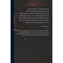 A Letter to the Right Honorable the Earl of Warwick, Upon the Subject of Opposition, in Consequece of the Speeches of His Lordship in the House of Peers, on the 23d and 27th of March, 1797 (Paperback)