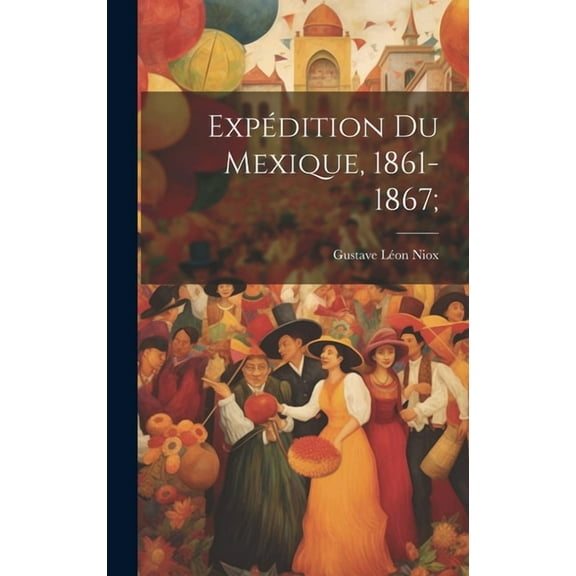 Expédition Du Mexique, 1861-1867; (Hardcover)