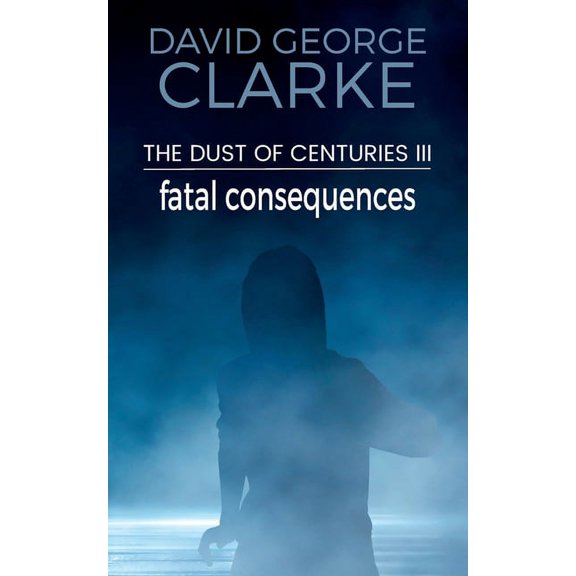 The Dust of Centuries Fatal Consequences: The Dust of Centuries III, Book 3, (Paperback)