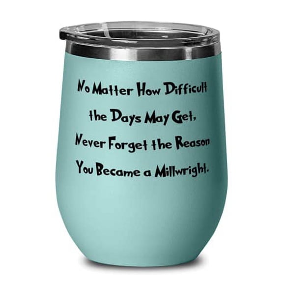 Beautiful Millwright Wine Glass, No Matter How Difficult the Days May Get, Never