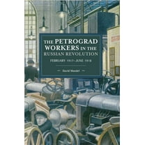 Historical Materialism The Petrograd Workers in the Russian Revolution: February 1917-June 1918, Book 145, (Paperback)