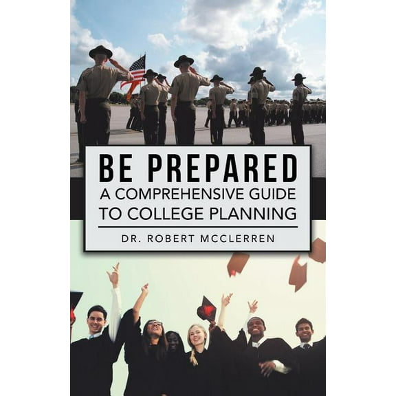Be Prepared: A Comprehensive Guide to College Planning (Paperback) by Dr. McClerren