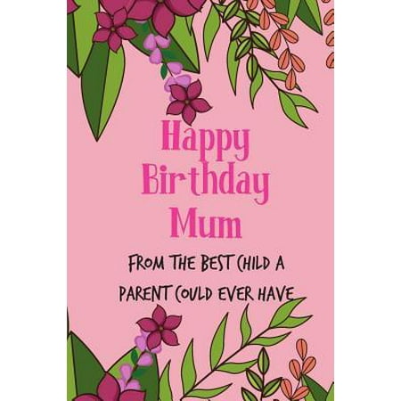 Happy Birthday Mum, from the Best Child: Mother's Day Notebook - Funny, Cheeky Birthday Joke Journal for Mum (Mom), Sarcastic Rude Blank Book, Anniver (Best Jokes For Moms)