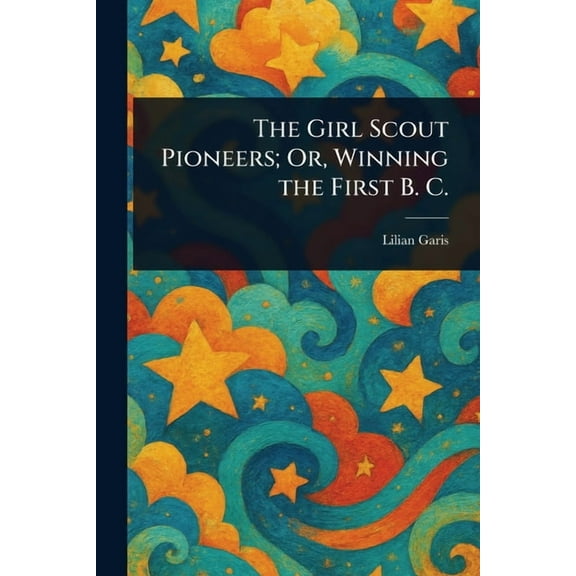The Girl Scout Pioneers; Or, Winning the First B. C., (Paperback)
