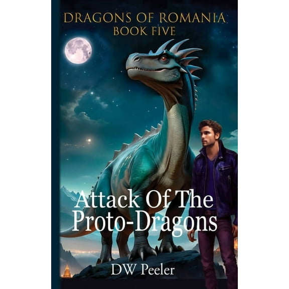 Dragons of Romania Attack Of The Proto-Dragons: Dragons Of Romania Book 5, Book 5, (Paperback)