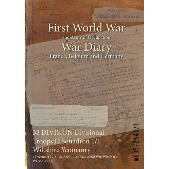 38 DIVISION Divisional Troops D Squadron 1/1 Wiltshire Yeomanry : 4 December 1915 - 21 April 1916 (First World War, War Diary, WO95/2545/1) (Paperback)