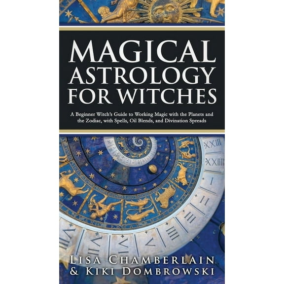 Magical Astrology for Witches: A Beginner Witch's Guide to Working Magic with the Planets and the Zodiac, with Spells, O, (Hardcover)
