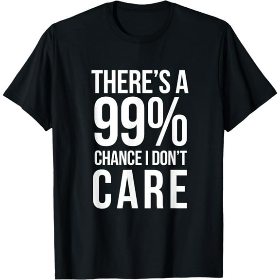 THERE'S A 99% CHANCE I DON'T CARE Humor Sarcastic T-Shirt