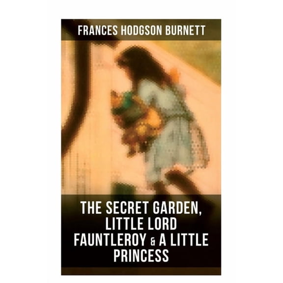 The Secret Garden, Little Lord Fauntleroy & A Little Princess: Illustrated Children's Classics, (Paperback)