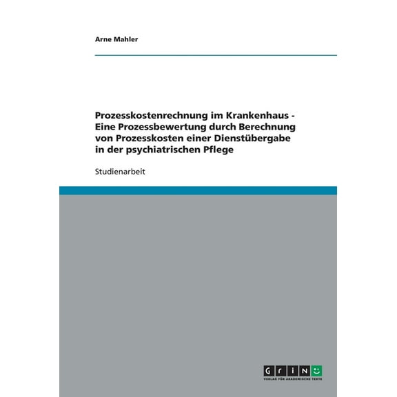 Prozesskostenrechnung im Krankenhaus - Eine Prozessbewertung durch Berechnung von Prozesskosten einer Dienstübergabe in der psychiatrischen Pflege (Paperback)