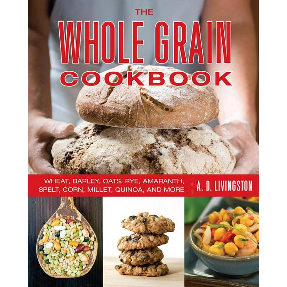 Whole Grain Cookbook Wheat, Barley, Oats, Rye, Amaranth, Spelt, Corn