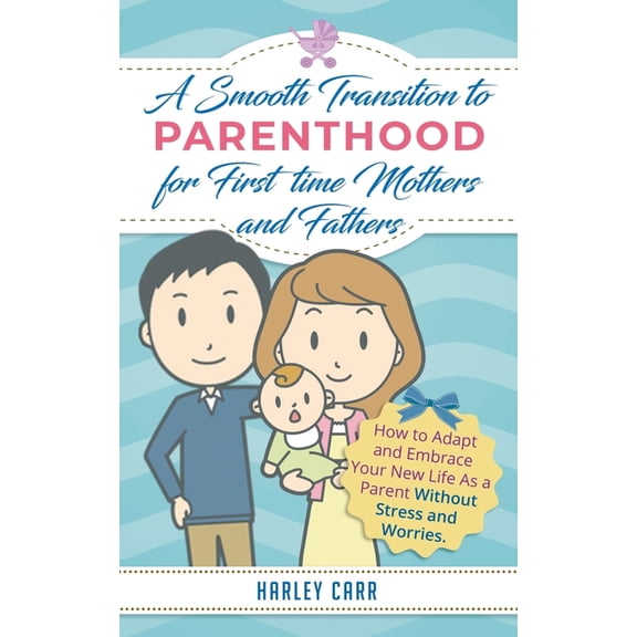 Smooth Transition to Parenthood for First Time Mothers and Fathers: How to Adapt and Embrace your New Life as a Parent w, (Paperback)