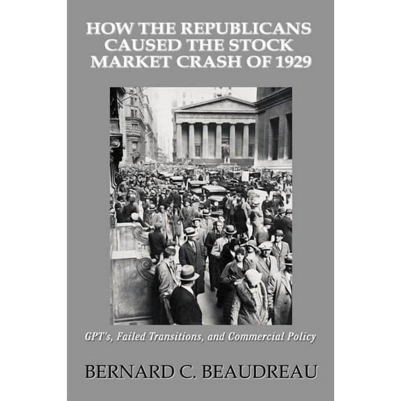 How the Republicans Caused the Stock Market Crash of 1929: GPT's, Failed Transitions, and Commercial Policy, (Paperback)