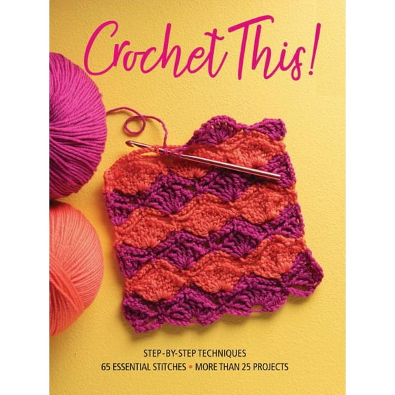 Crochet This! : Step-by-Step Techniques, 65 Essential Stitches, More Than 25 Projects