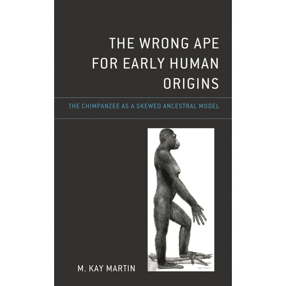 Pre-Owned Wrong Ape for Early Human Origins: The Chimpanzee as a Skewed Ancestral Model (Hardcover) 1666923877 9781666923872