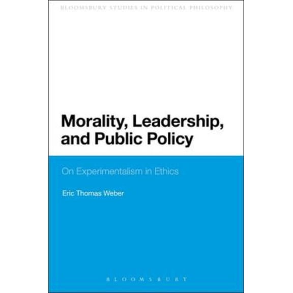 Bloomsbury Research in Political Philoso Morality, Leadership, and Public Policy: On Experimentalism in Ethics, (Paperback)