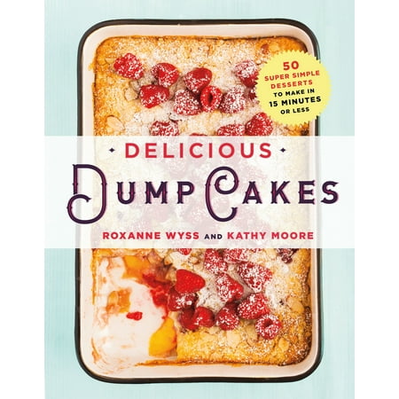 Delicious Dump Cakes : 50 Super Simple Desserts to Make in 15 Minutes or