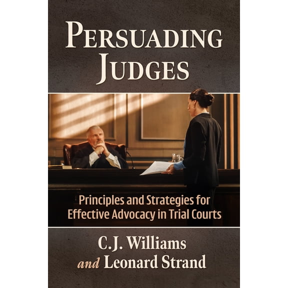 Persuading Judges: Principles and Strategies for Effective Advocacy in Trial Courts, (Paperback)